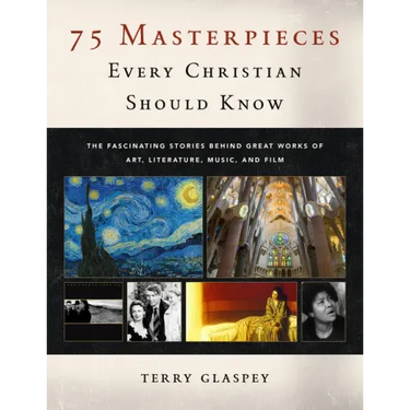 75 Masterpieces Every Christian Should Know: The Fascinating Stories Behind Great Works of Art, Literature, Music and Film