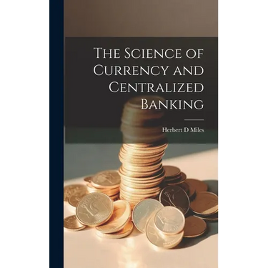 The Science of Currency and Centralized Banking