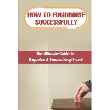 How To Fundraise Successfully: The Ultimate Guide To Organize A Fundraising Event: Fundraising Ask