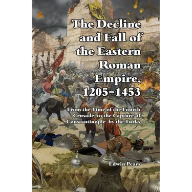 The Decline and Fall of the Eastern Roman Empire 1205-1453: From the Time of the Fourth Crusade to the Capture of Constantinople