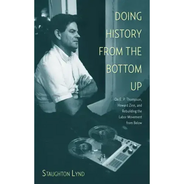 Doing History from the Bottom Up: On E.P. Thompson, Howard Zinn, and Rebuilding the Labor Movement from Below
