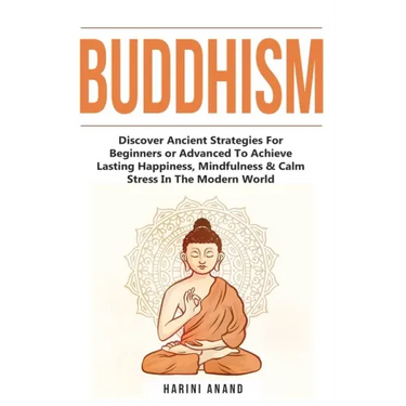 Buddhism: Discover Ancient Strategies For Beginners or Advanced To Achieve Lasting Happiness, Mindfulness & Calm Stress In The Modern World