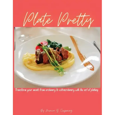 Plate Pretty: Transform your meals from ordinary to extraordinary with the art of plating