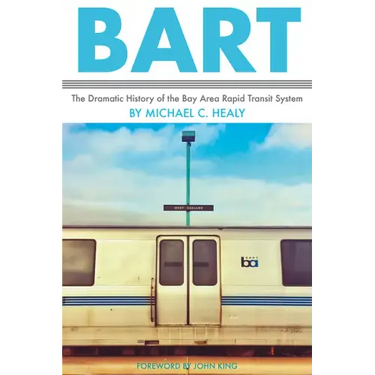 Bart: The Dramatic History of the Bay Area Rapid Transit System