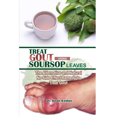 Treat Gout Using Soursop Leaves: The Alternative and Natural No Side Effect Remedy to Treat Gout