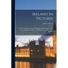 Ireland in Pictures; a Grand Collection of Over 400 Magnificent Photographs of the Beauties of the Green Isle ... Wth Historical and Descriptive Sketc