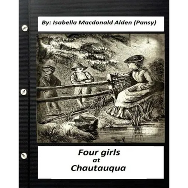 Four Girls at Chautauqua (1876) by: Isabella Macdonald Alden (Pansy) (Classics)