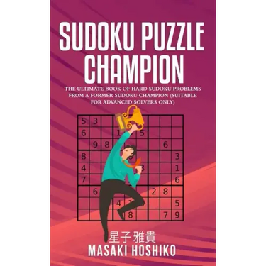Sudoku Puzzle Champion: The Ultimate Book Of Hard Sudoku Problems From A Former Sudoku Champion (Suitable For Advanced Solvers Only)