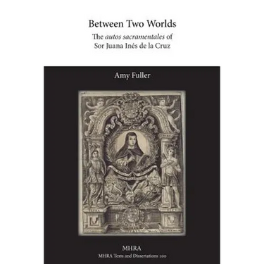 Between Two Worlds: The autos sacramentales of Sor Juana Inés de la Cruz