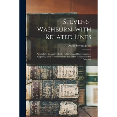 Stevens-Washburn, With Related Lines: Particularly the Antecedents, Relatives, and Descendants of Captain James Holmes Stevens and of Dr. Abner Standi