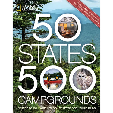50 States, 500 Campgrounds: Where to Go, When to Go, What to See, What to Do