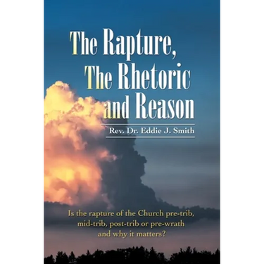 The Rapture, the Rhetoric and Reason: Is the Rapture of the Church Pre-Trib, Mid-Trib, Post-Trib or Pre-Wrath and Why It Matters?