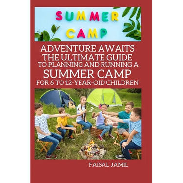 Adventure Awaits: The Ultimate Guide to Planning and Running a Summer Camp for 6 to 12-Year-Old Children