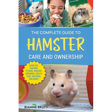 The Complete Guide to Hamster Care and Ownership: Covering Breeds, Enclosures, Handling, Training, Feeding, Bonding, Grooming, Health Care, Breeding,