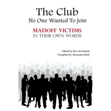 The Club No One Wanted To Join - Madoff Victims In Their Own Words