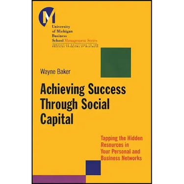 Achieving Success Through Social Capital: Tapping the Hidden Resources in Your Personal and Business Networks