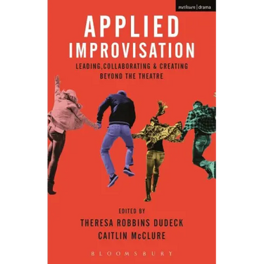 Applied Improvisation: Leading, Collaborating, and Creating Beyond the Theatre
