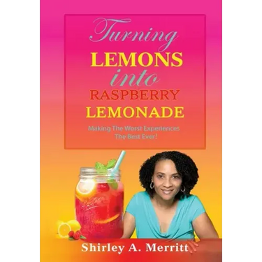 Turning Lemons Into Raspberry Lemonade: Making The Worst Experiences The Best Ever!