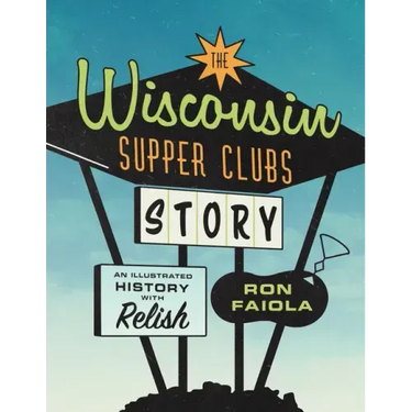 The Wisconsin Supper Clubs Story: An Illustrated History, with Relish