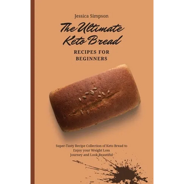 The Ultimate Keto Bread Recipes for Beginners: Super-Tasty Recipe Collection of Keto Bread to Enjoy your Weight Loss Journey and Look Beautiful