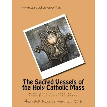 The Sacred Vessels of the Holy Catholic Mass: A booklet to learn about your Holy Catholic Faith
