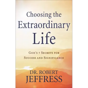 Choosing the Extraordinary Life: God's 7 Secrets for Success and Significance