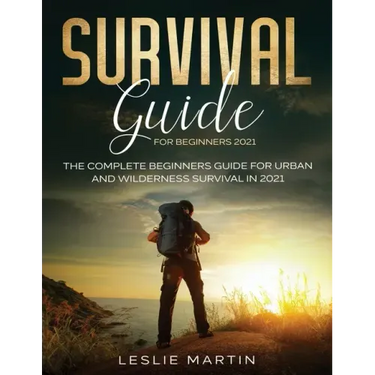 Survival Guide for Beginners 2021: The Complete Beginners Guide For Urban And Wilderness Survival In 2021