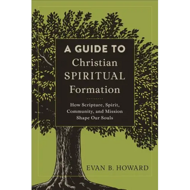 A Guide to Christian Spiritual Formation: How Scripture, Spirit, Community, and Mission Shape Our Souls