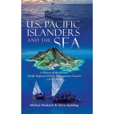 U.S. Pacific Islanders and the Sea: A History of the Western Pacific Regional Fishery Management Council (1976-2020)
