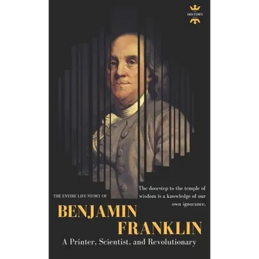 Benjamin Franklin: The Life of a Printer, Scientist, and Revolutionary
