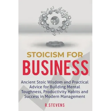 Stoicism for Business: Ancient stoic wisdom and practical advice for building mental toughness, productivity habits and success in modern management!