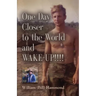 ONE DAY CLOSER TO THE WORLD and WAKE-UP!!!!