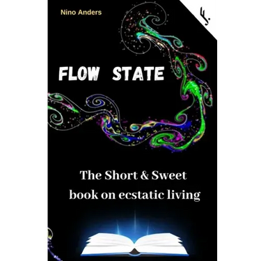 Flow State: The Short & Sweet book of ecstatic living: Your complete guide