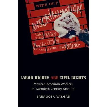 Labor Rights Are Civil Rights: Mexican American Workers in Twentieth-Century America