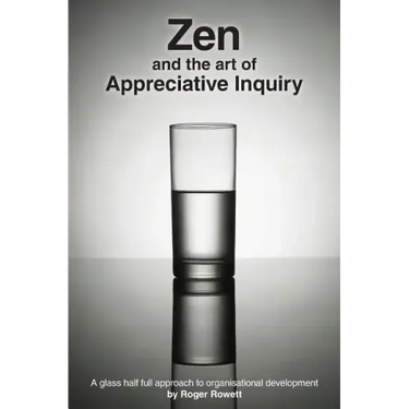 Zen and the Art of Appreciative Inquiry: A glass half full approach to organisational development
