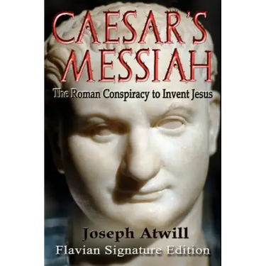 Caesar's Messiah: The Roman Conspiracy to Invent Jesus: Flavian Signature Edition