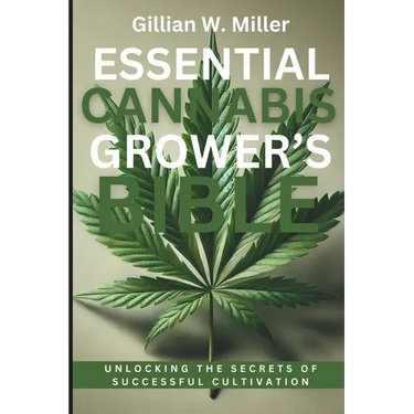 Essential Cannabis Grower's Bible: Unlocking the Secrets of Successful Cultivation