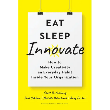 Eat, Sleep, Innovate: How to Make Creativity an Everyday Habit Inside Your Organization
