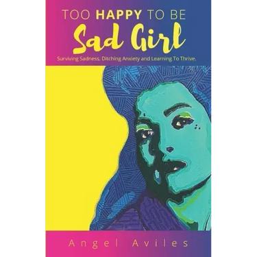 Too Happy To Be Sad Girl: Surviving Sadness, Ditching Anxiety and Learning to Thrive