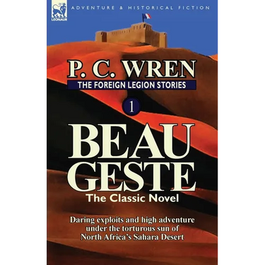 The Foreign Legion Stories 1: Beau Geste: Daring Exploits and High Adventure Under the Torturous Sun of North Africa's Sahara Desert