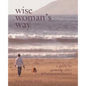 Wise Woman's Way: A Guide to Growing Older with Purpose and Passion