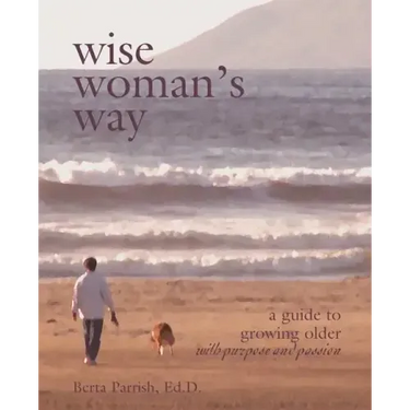Wise Woman's Way: A Guide to Growing Older with Purpose and Passion