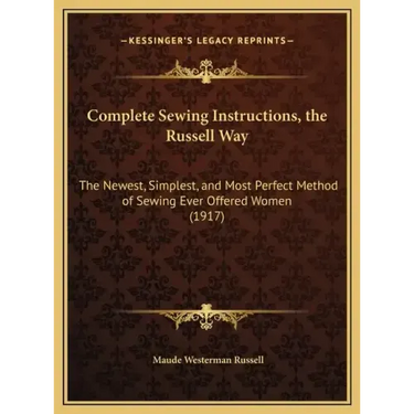 Complete Sewing Instructions, the Russell Way: The Newest, Simplest, and Most Perfect Method of Sewing Ever Offered Women (1917)