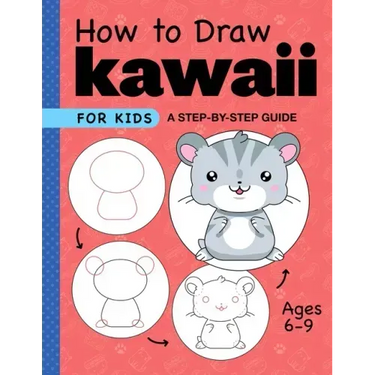How to Draw Kawaii for Kids: A Step-By-Step Guide for Kids Ages 6-9