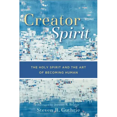 Creator Spirit: The Holy Spirit and the Art of Becoming Human