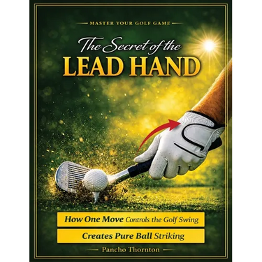 The Secret of the Lead Hand: How One Move Controls the Golf Swing and Creates Pure Ball Striking