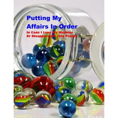 Putting My Affairs in Order: In Case I Lose My Marbles or Disappear Off This Planet