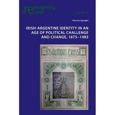 Irish-Argentine Identity in an Age of Political Challenge and Change, 1875-1983