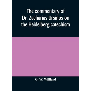 The commentary of Dr. Zacharias Ursinus on the Heidelberg catechism