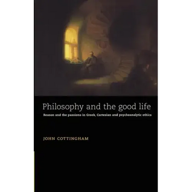 Philosophy and the Good Life: Reason and the Passions in Greek, Cartesian and Psychoanalytic Ethics